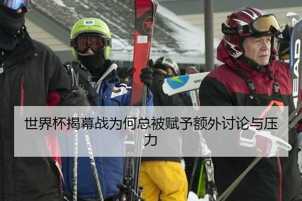 世界杯揭幕战为何总被赋予额外讨论与压力